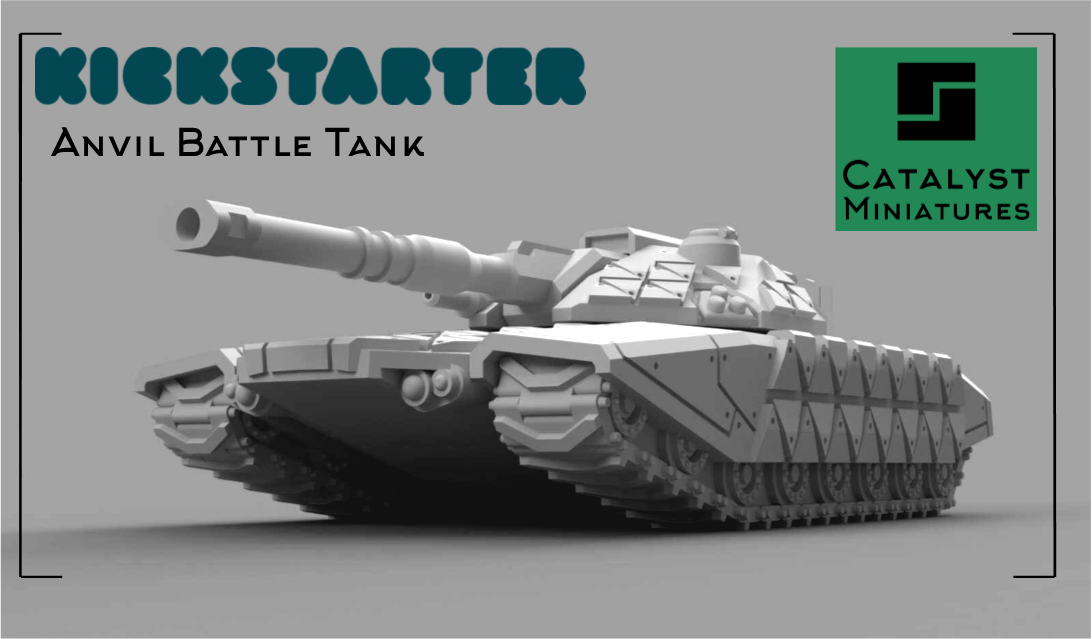 Catalyst Miniatures Kickstarter – Anvil Battle Tank